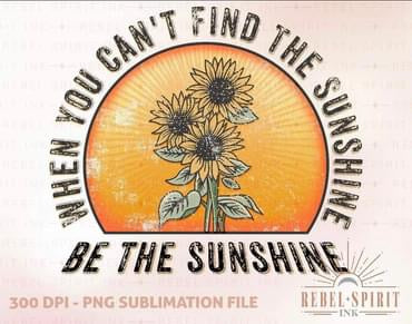 When You Can’t Find the Sunshine Be the Sunshine Shirt